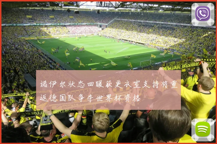 诺伊尔状态回暖获更衣室支持将重返德国队争夺世界杯资格