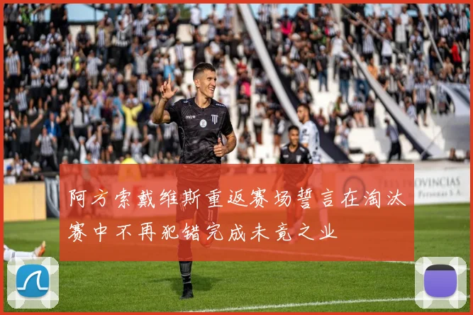 阿方索戴维斯重返赛场誓言在淘汰赛中不再犯错完成未竟之业