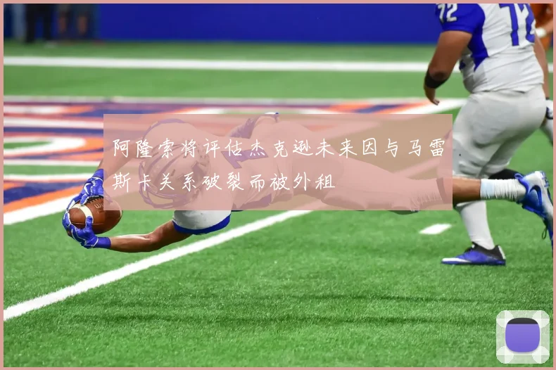 阿隆索将评估杰克逊未来因与马雷斯卡关系破裂而被外租