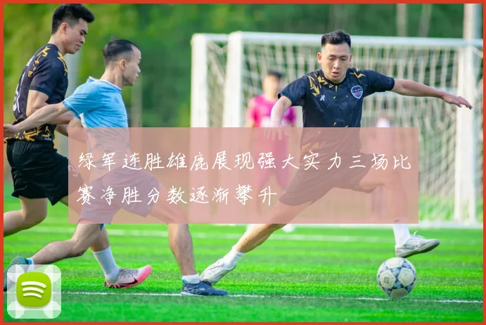 绿军连胜雄鹿展现强大实力三场比赛净胜分数逐渐攀升