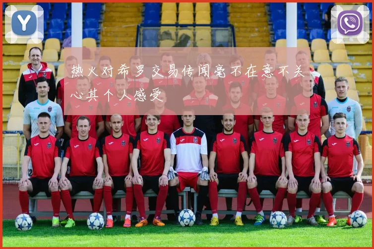 热火对希罗交易传闻毫不在意不关心其个人感受
