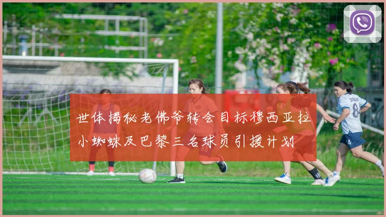 世体揭秘老佛爷转会目标穆西亚拉小蜘蛛及巴黎三名球员引援计划