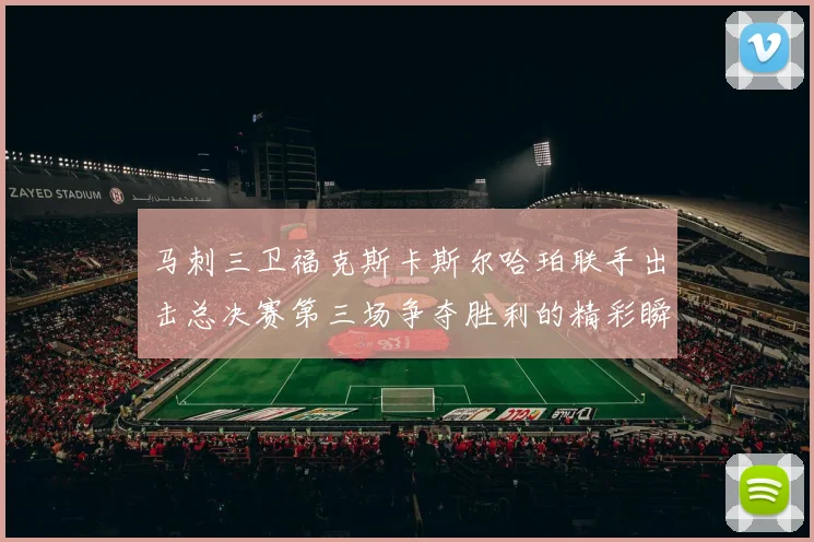 马刺三卫福克斯卡斯尔哈珀联手出击总决赛第三场争夺胜利的精彩瞬间