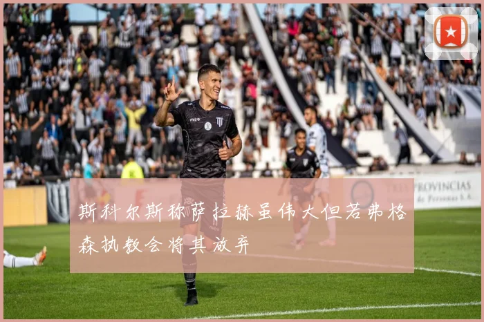 斯科尔斯称萨拉赫虽伟大但若弗格森执教会将其放弃