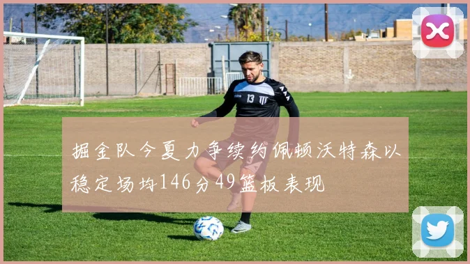 掘金队今夏力争续约佩顿沃特森以稳定场均146分49篮板表现