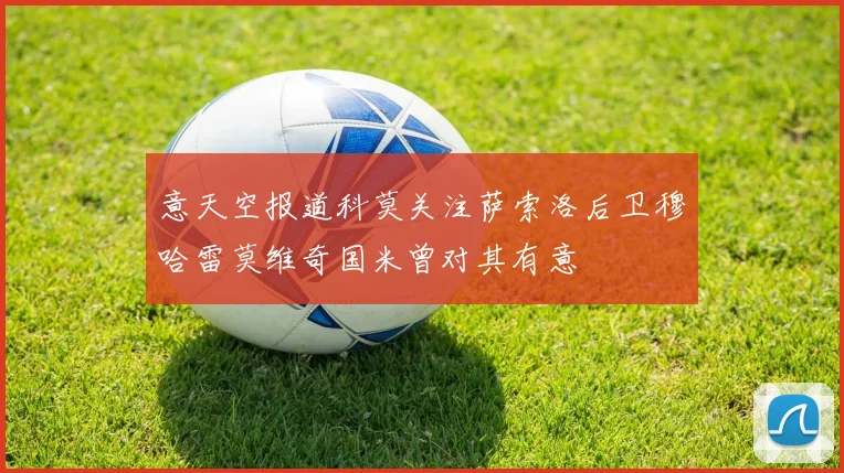 意天空报道科莫关注萨索洛后卫穆哈雷莫维奇国米曾对其有意