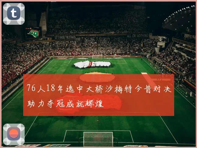 76人18年选中大桥沙梅特今昔对决助力夺冠成就辉煌