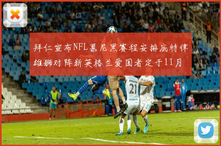 拜仁宣布NFL慕尼黑赛程安排底特律雄狮对阵新英格兰爱国者定于11月15日举行