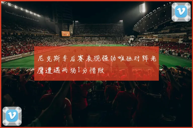尼克斯季后赛表现强劲唯独对阵老鹰遭遇两场1分惜败