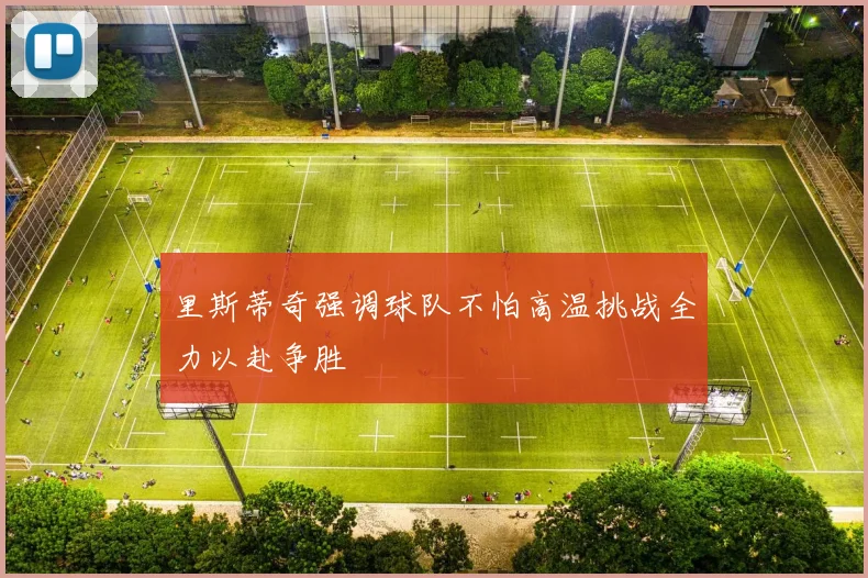 里斯蒂奇强调球队不怕高温挑战全力以赴争胜