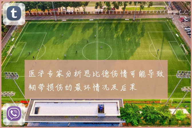 医学专家分析恩比德伤情可能导致韧带损伤的最坏情况及后果